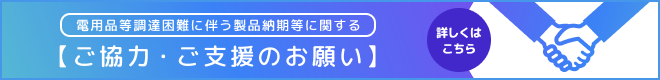 電用品等調達困難に伴う製品納期等に関するご協力・ご支援のお願い